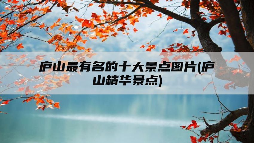 庐山最有名的十大景点图片(庐山精华景点)